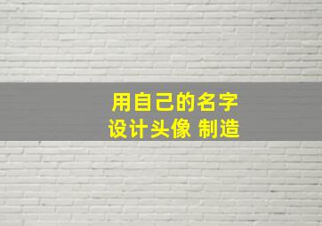 用自己的名字设计头像 制造